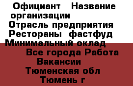 Официант › Название организации ­ Lubimrest › Отрасль предприятия ­ Рестораны, фастфуд › Минимальный оклад ­ 30 000 - Все города Работа » Вакансии   . Тюменская обл.,Тюмень г.